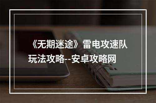 《无期迷途》雷电攻速队玩法攻略--安卓攻略网