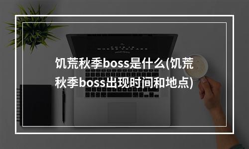 饥荒秋季boss是什么(饥荒秋季boss出现时间和地点)