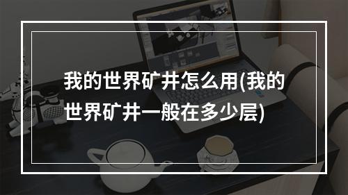 我的世界矿井怎么用(我的世界矿井一般在多少层)