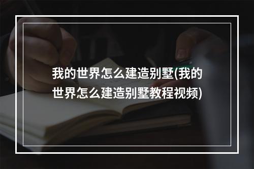 我的世界怎么建造别墅(我的世界怎么建造别墅教程视频)