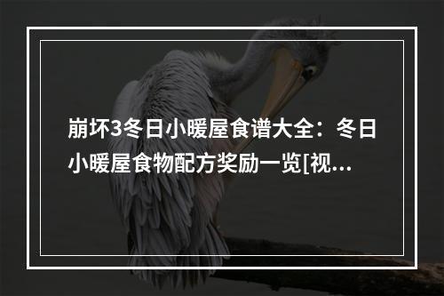 崩坏3冬日小暖屋食谱大全：冬日小暖屋食物配方奖励一览[视频][多图]--安卓攻略网