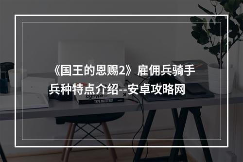 《国王的恩赐2》雇佣兵骑手兵种特点介绍--安卓攻略网