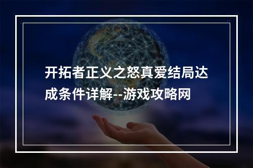 开拓者正义之怒真爱结局达成条件详解--游戏攻略网