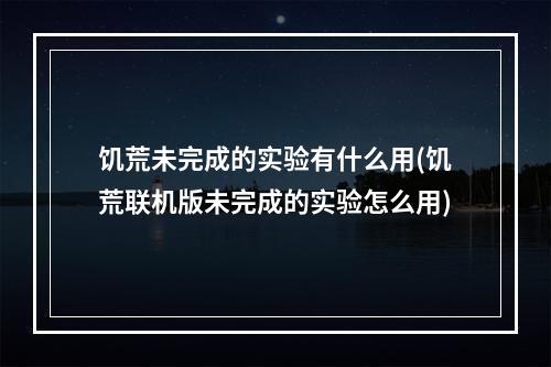 饥荒未完成的实验有什么用(饥荒联机版未完成的实验怎么用)