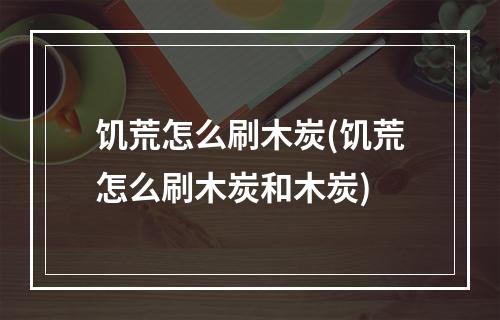 饥荒怎么刷木炭(饥荒怎么刷木炭和木炭)