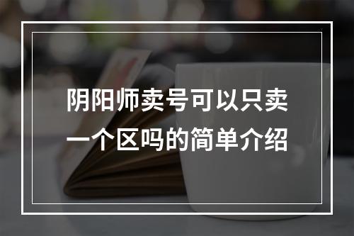 阴阳师卖号可以只卖一个区吗的简单介绍