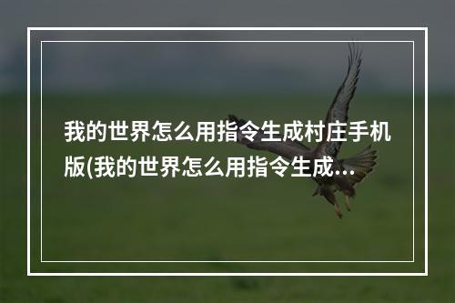 我的世界怎么用指令生成村庄手机版(我的世界怎么用指令生成村庄手机版120)