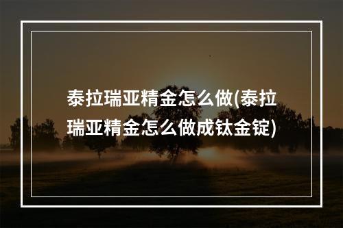 泰拉瑞亚精金怎么做(泰拉瑞亚精金怎么做成钛金锭)