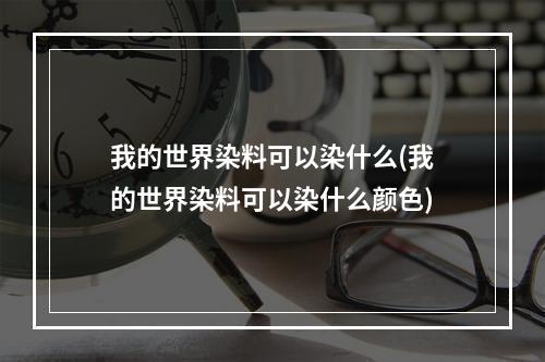 我的世界染料可以染什么(我的世界染料可以染什么颜色)