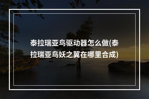 泰拉瑞亚鸟驱动器怎么做(泰拉瑞亚鸟妖之翼在哪里合成)