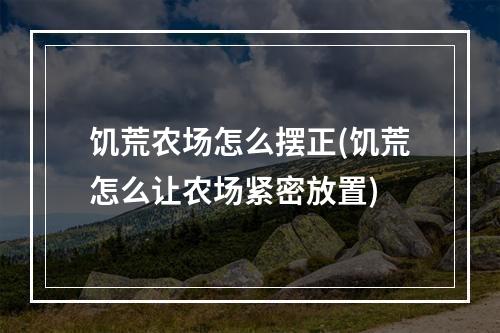 饥荒农场怎么摆正(饥荒怎么让农场紧密放置)