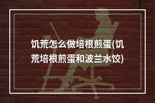 饥荒怎么做培根煎蛋(饥荒培根煎蛋和波兰水饺)