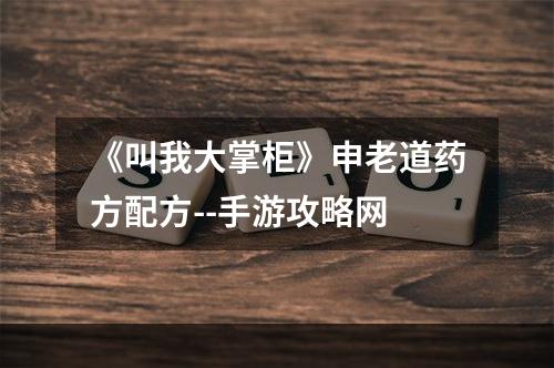 《叫我大掌柜》申老道药方配方--手游攻略网