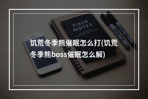 饥荒冬季熊催眠怎么打(饥荒冬季熊boss催眠怎么解)