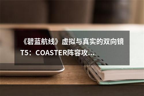 《碧蓝航线》虚拟与真实的双向镜T5：COASTER阵容攻略--手游攻略网