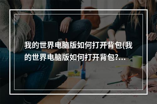 我的世界电脑版如何打开背包(我的世界电脑版如何打开背包? 视频)