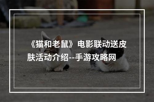 《猫和老鼠》电影联动送皮肤活动介绍--手游攻略网