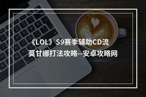 《LOL》S9赛季辅助CD流莫甘娜打法攻略--安卓攻略网