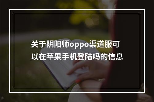 关于阴阳师oppo渠道服可以在苹果手机登陆吗的信息