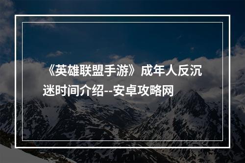 《英雄联盟手游》成年人反沉迷时间介绍--安卓攻略网