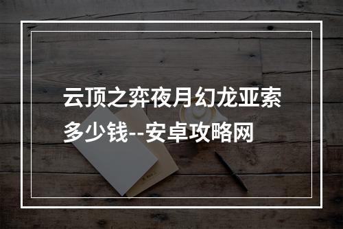 云顶之弈夜月幻龙亚索多少钱--安卓攻略网