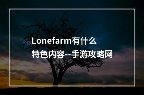 Lonefarm有什么特色内容--手游攻略网