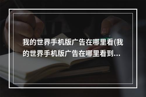 我的世界手机版广告在哪里看(我的世界手机版广告在哪里看到)