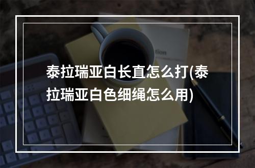 泰拉瑞亚白长直怎么打(泰拉瑞亚白色细绳怎么用)