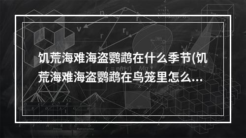 饥荒海难海盗鹦鹉在什么季节(饥荒海难海盗鹦鹉在鸟笼里怎么吐金币)