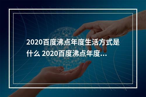 2020百度沸点年度生活方式是什么 2020百度沸点年度生活方式介绍--安卓攻略网