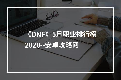 《DNF》5月职业排行榜2020--安卓攻略网