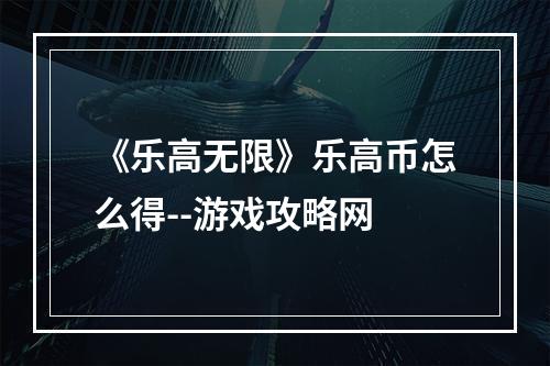 《乐高无限》乐高币怎么得--游戏攻略网