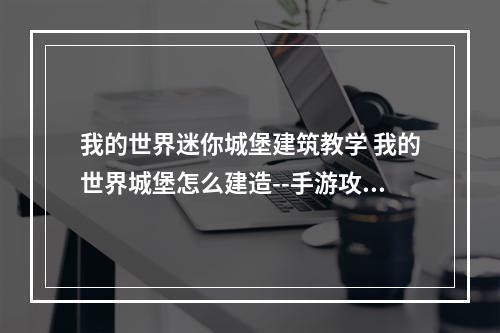 我的世界迷你城堡建筑教学 我的世界城堡怎么建造--手游攻略网