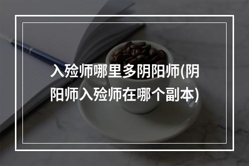 入殓师哪里多阴阳师(阴阳师入殓师在哪个副本)