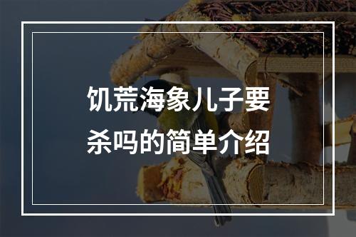 饥荒海象儿子要杀吗的简单介绍