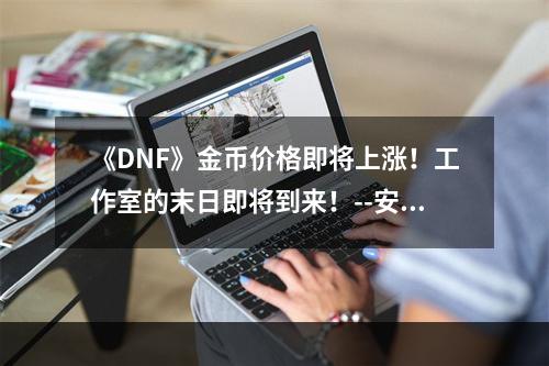 《DNF》金币价格即将上涨！工作室的末日即将到来！--安卓攻略网