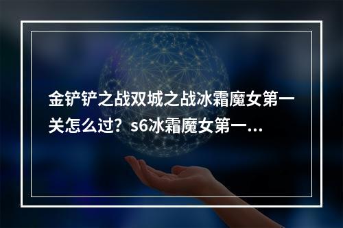 金铲铲之战双城之战冰霜魔女第一关怎么过？s6冰霜魔女第一关通关攻略[多图]--安卓攻略网