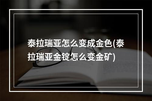 泰拉瑞亚怎么变成金色(泰拉瑞亚金锭怎么变金矿)