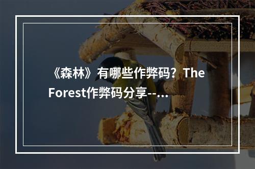 《森林》有哪些作弊码？The Forest作弊码分享--手游攻略网