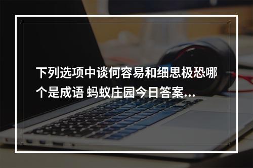 下列选项中谈何容易和细思极恐哪个是成语 蚂蚁庄园今日答案12月8日--游戏攻略网