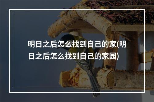 明日之后怎么找到自己的家(明日之后怎么找到自己的家园)