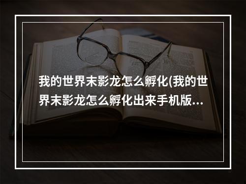 我的世界末影龙怎么孵化(我的世界末影龙怎么孵化出来手机版)