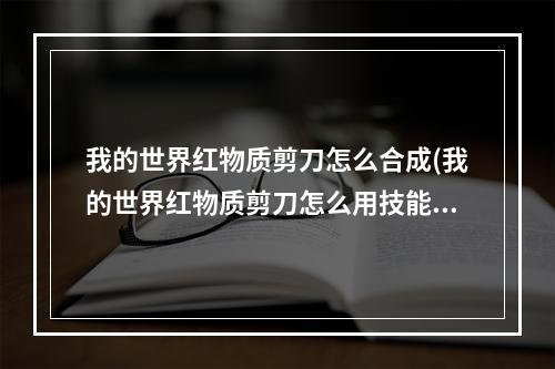 我的世界红物质剪刀怎么合成(我的世界红物质剪刀怎么用技能)