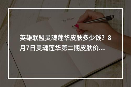 英雄联盟灵魂莲华皮肤多少钱？8月7日灵魂莲华第二期皮肤价格介绍[多图]--游戏攻略网