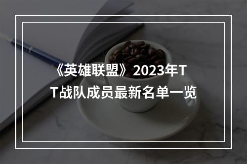 《英雄联盟》2023年TT战队成员最新名单一览