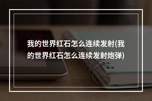 我的世界红石怎么连续发射(我的世界红石怎么连续发射炮弹)