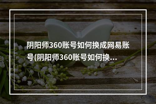 阴阳师360账号如何换成网易账号(阴阳师360账号如何换成网易账号登陆)