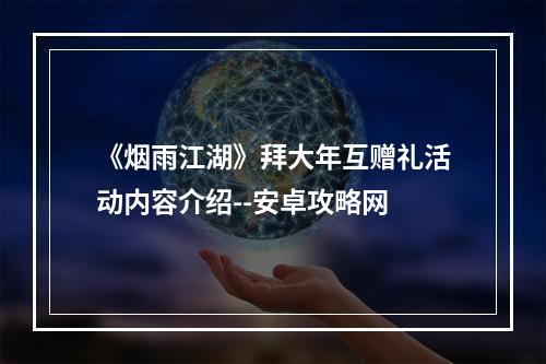 《烟雨江湖》拜大年互赠礼活动内容介绍--安卓攻略网