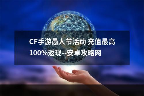 CF手游愚人节活动 充值最高100%返现--安卓攻略网