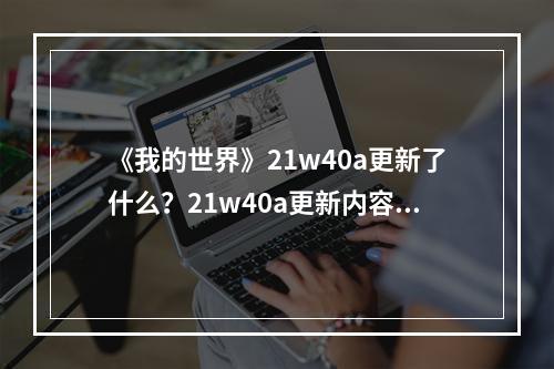 《我的世界》21w40a更新了什么？21w40a更新内容一览--安卓攻略网